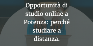 Opportunità di studio online a Potenza: perché studiare a distanza.